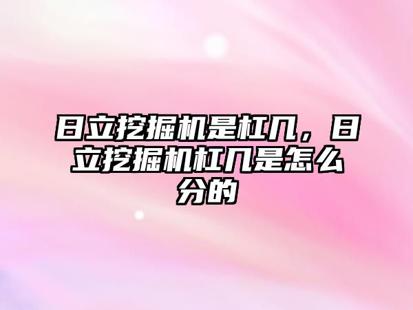 日立挖掘機是杠幾，日立挖掘機杠幾是怎么分的